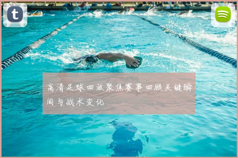 高清足球回放聚焦赛事回顾关键瞬间与战术变化