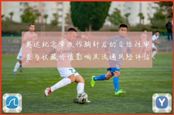 奥运纪念章改作胸针后的合法性审查与收藏价值影响及流通风险评估