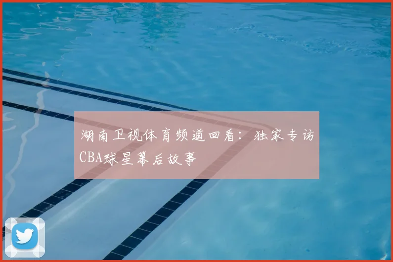 湖南卫视体育频道回看：独家专访CBA球星幕后故事