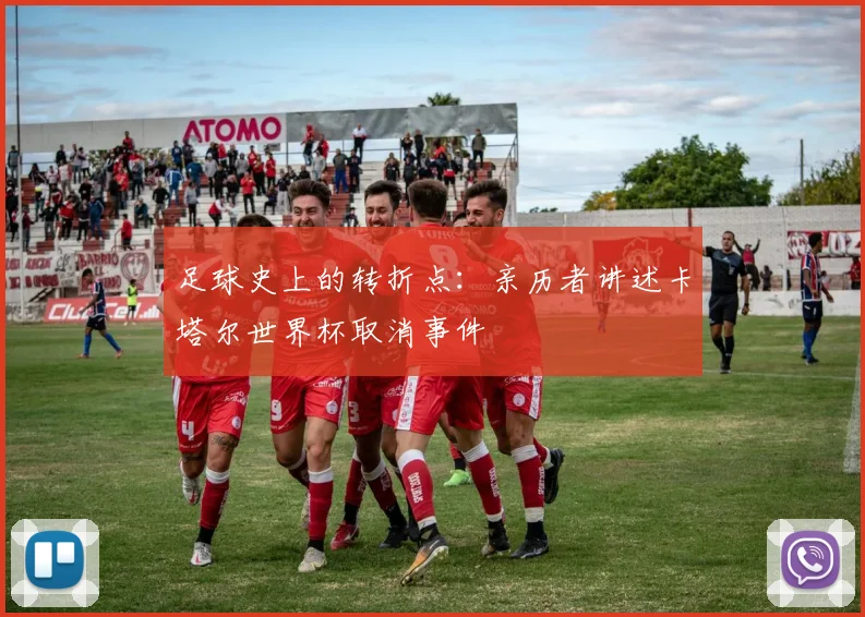 足球史上的转折点:亲历者讲述卡塔尔世界杯取消事件