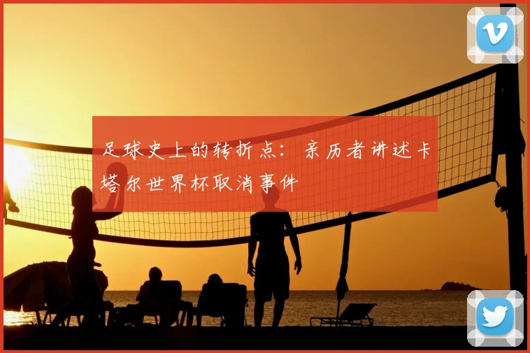 足球史上的转折点:亲历者讲述卡塔尔世界杯取消事件