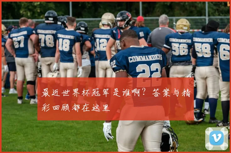 最近世界杯冠军是谁啊?答案与精彩回顾都在这里