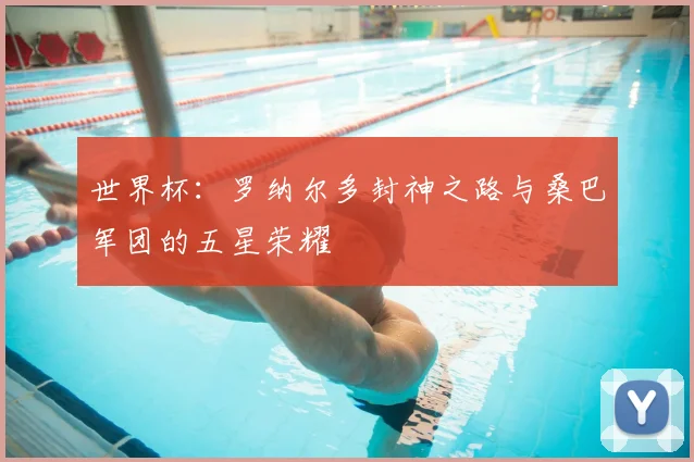 世界杯:罗纳尔多封神之路与桑巴军团的五星荣耀