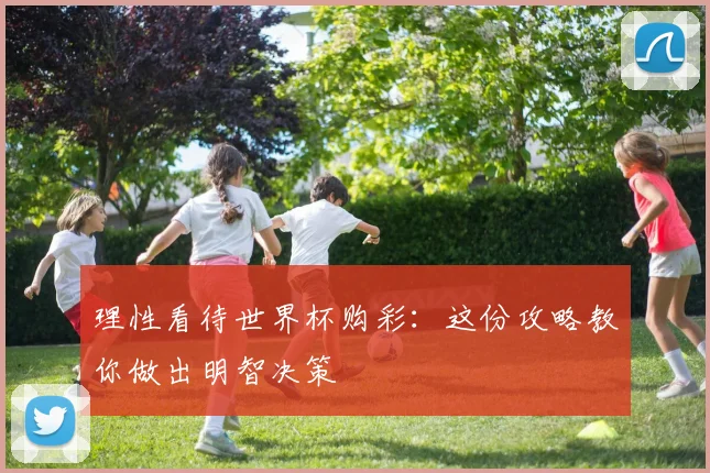 理性看待世界杯购彩:这份攻略教你做出明智决策