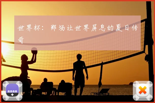 世界杯:那场让世界屏息的夏日传奇