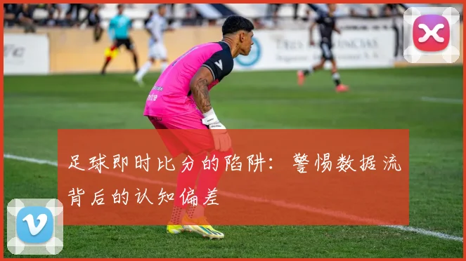 足球即时比分的陷阱：警惕数据流背后的认知偏差