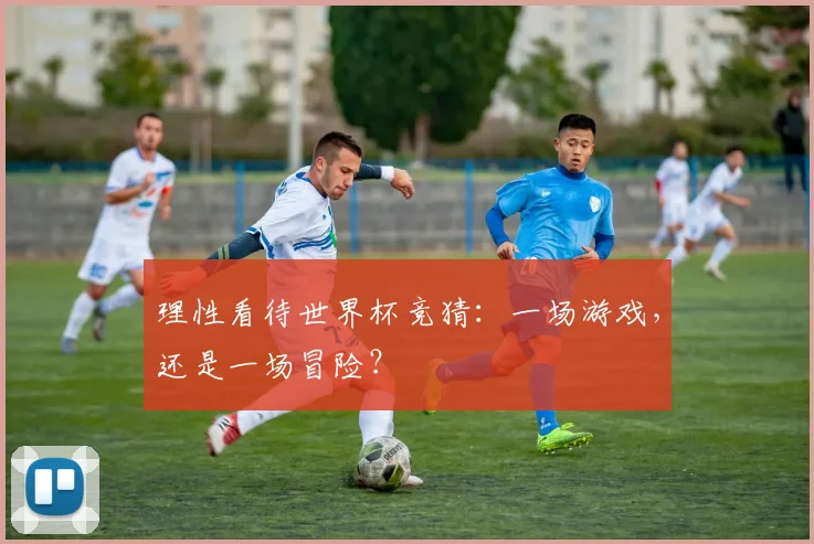 理性看待世界杯竞猜：一场游戏，还是一场冒险？