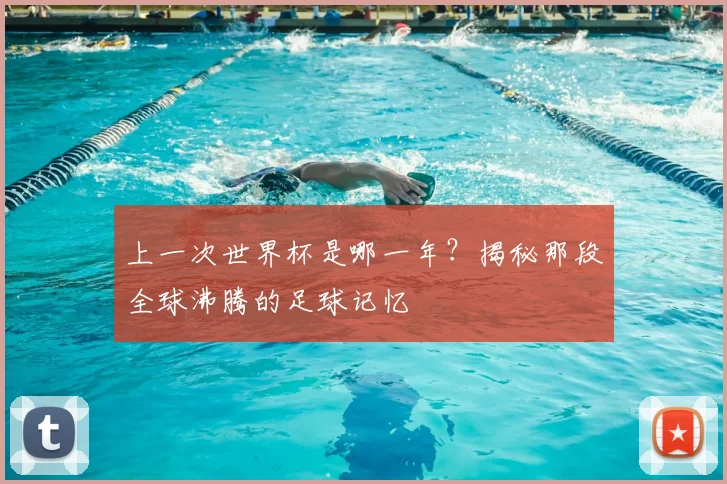 上一次世界杯是哪一年?揭秘那段全球沸腾的足球记忆